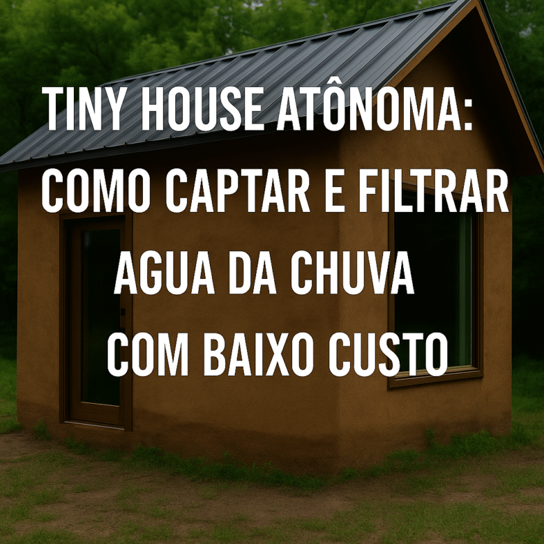 Tiny house autônoma: como captar e filtrar água da chuva com baixo custo